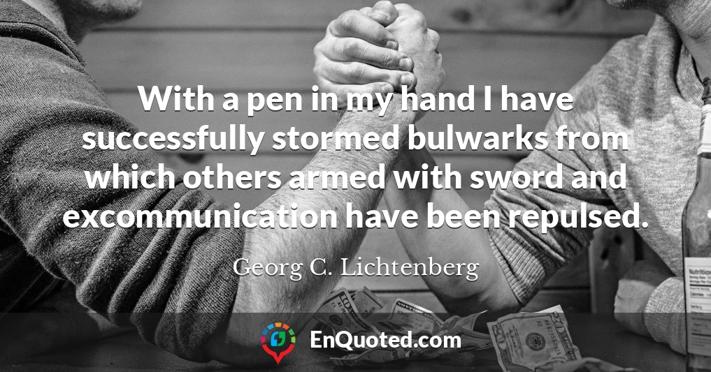 With a pen in my hand I have successfully stormed bulwarks from which others armed with sword and excommunication have been repulsed.