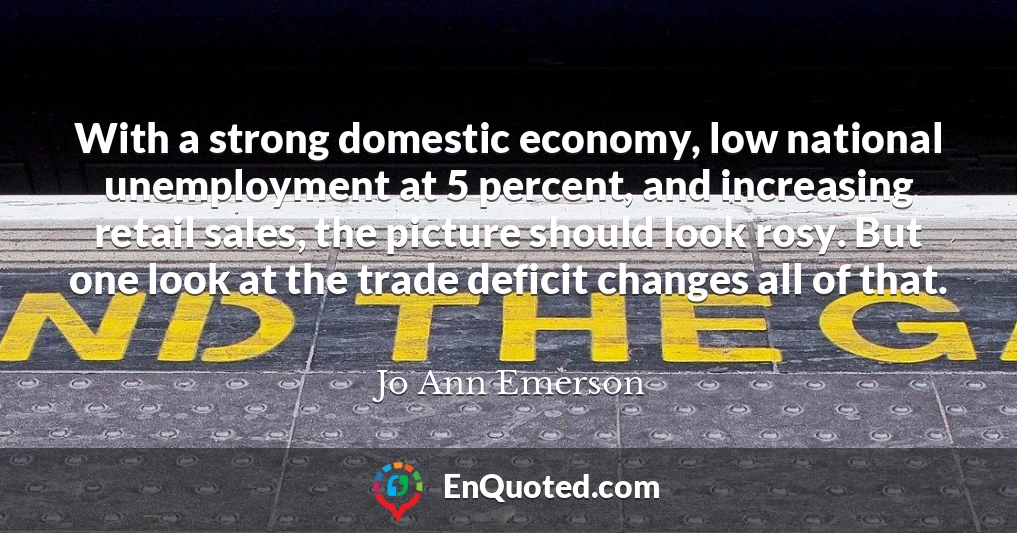 With a strong domestic economy, low national unemployment at 5 percent, and increasing retail sales, the picture should look rosy. But one look at the trade deficit changes all of that.