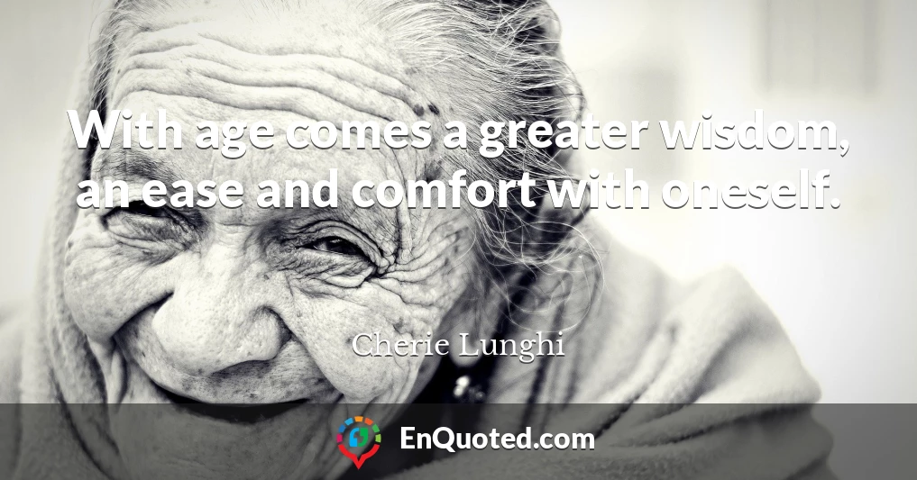With age comes a greater wisdom, an ease and comfort with oneself.
