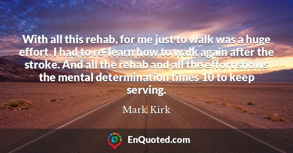 With all this rehab, for me just to walk was a huge effort. I had to re-learn how to walk again after the stroke. And all the rehab and all the effort shows the mental determination times 10 to keep serving.