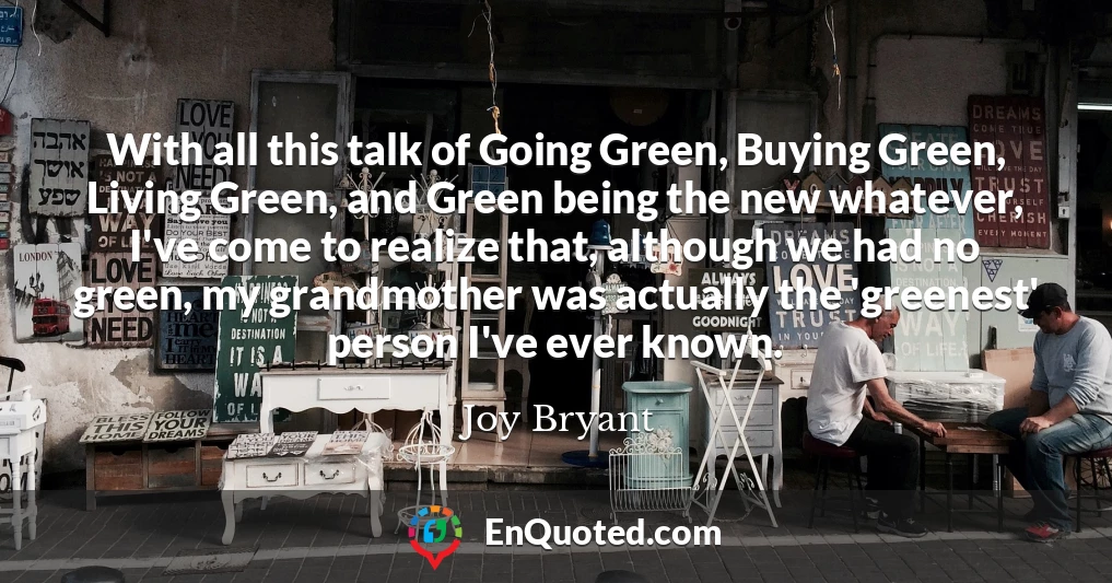 With all this talk of Going Green, Buying Green, Living Green, and Green being the new whatever, I've come to realize that, although we had no green, my grandmother was actually the 'greenest' person I've ever known.