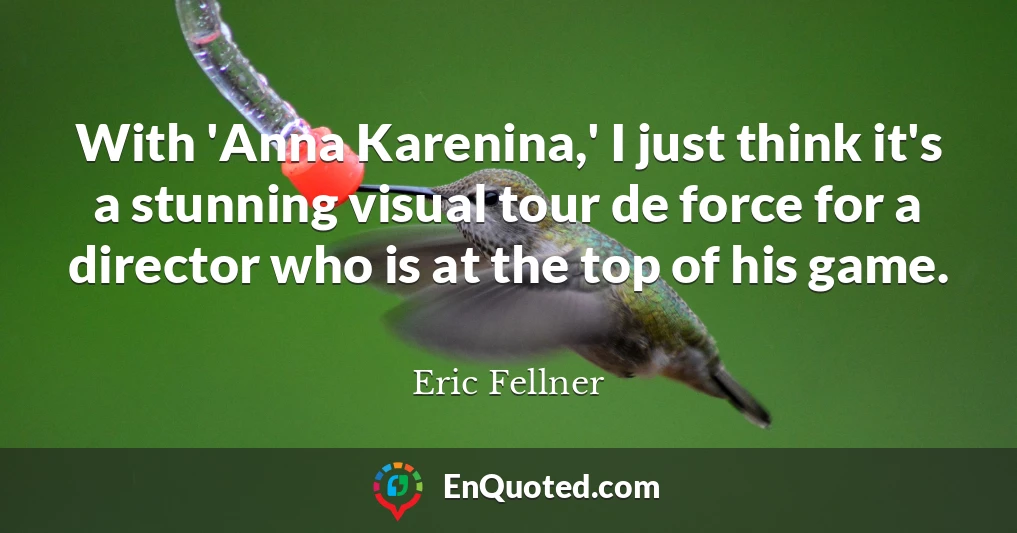 With 'Anna Karenina,' I just think it's a stunning visual tour de force for a director who is at the top of his game.
