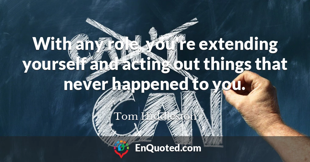 With any role, you're extending yourself and acting out things that never happened to you.