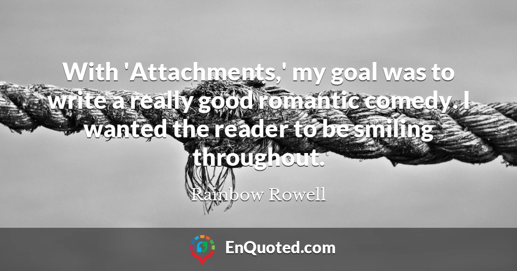 With 'Attachments,' my goal was to write a really good romantic comedy. I wanted the reader to be smiling throughout.