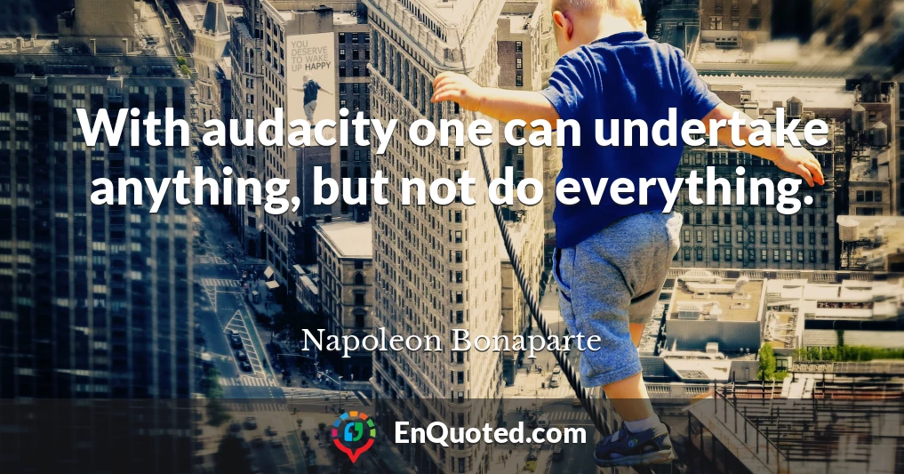 With audacity one can undertake anything, but not do everything.