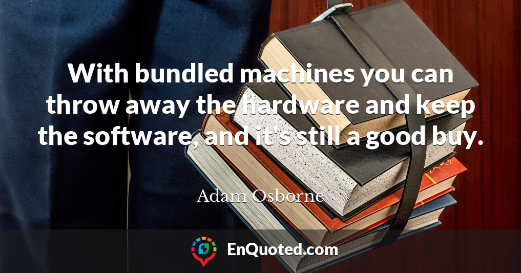 With bundled machines you can throw away the hardware and keep the software, and it's still a good buy.