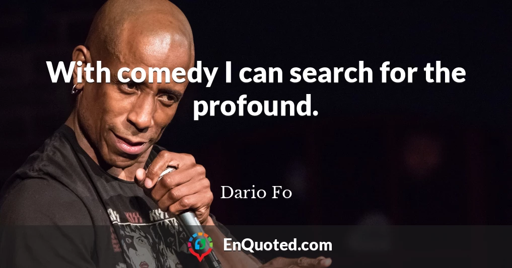With comedy I can search for the profound.