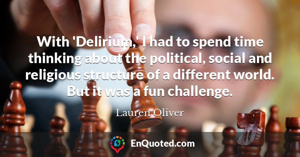 With 'Delirium,' I had to spend time thinking about the political, social and religious structure of a different world. But it was a fun challenge.