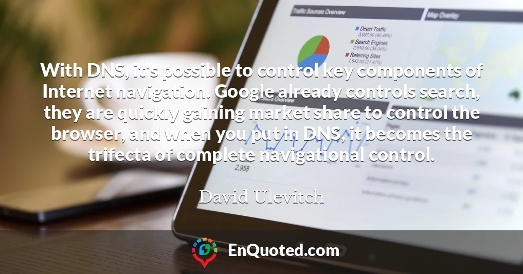 With DNS, it's possible to control key components of Internet navigation. Google already controls search, they are quickly gaining market share to control the browser, and when you put in DNS, it becomes the trifecta of complete navigational control.