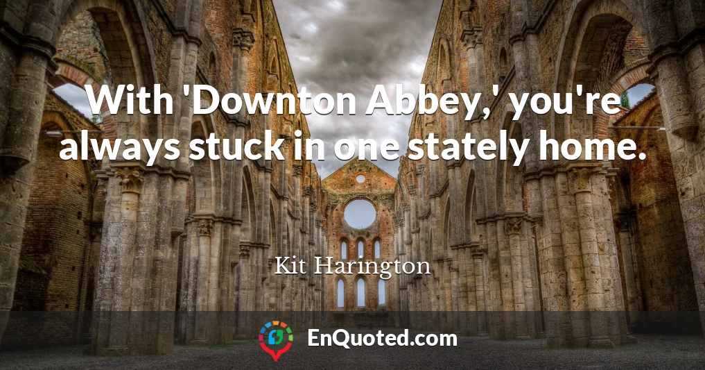 With 'Downton Abbey,' you're always stuck in one stately home.