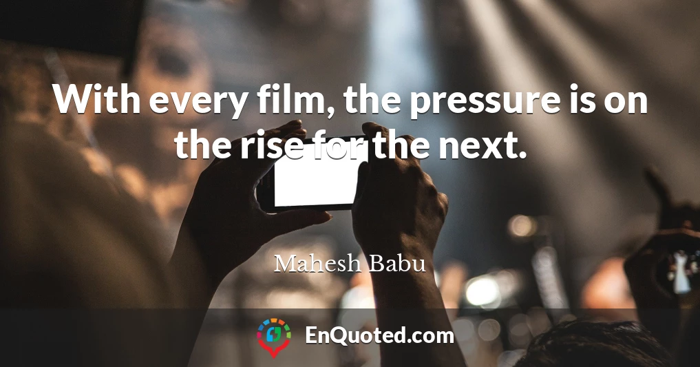 With every film, the pressure is on the rise for the next.
