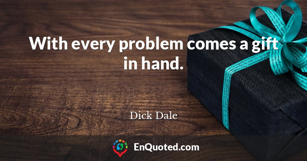 With every problem comes a gift in hand.