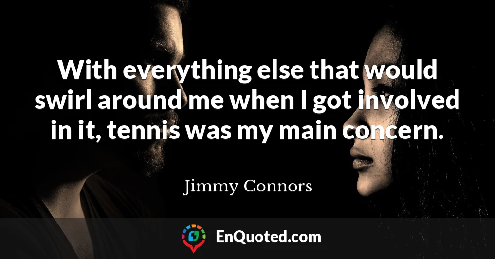 With everything else that would swirl around me when I got involved in it, tennis was my main concern.