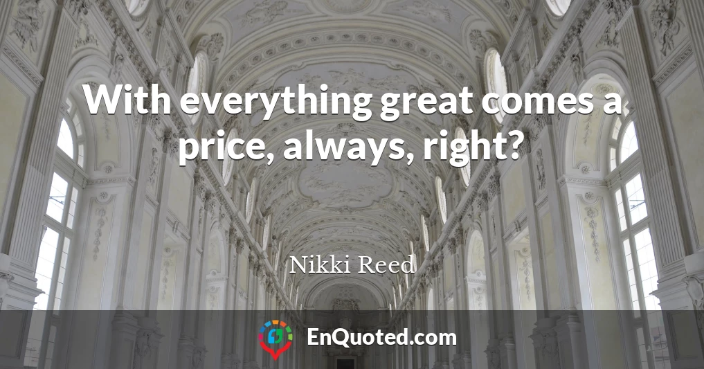 With everything great comes a price, always, right?
