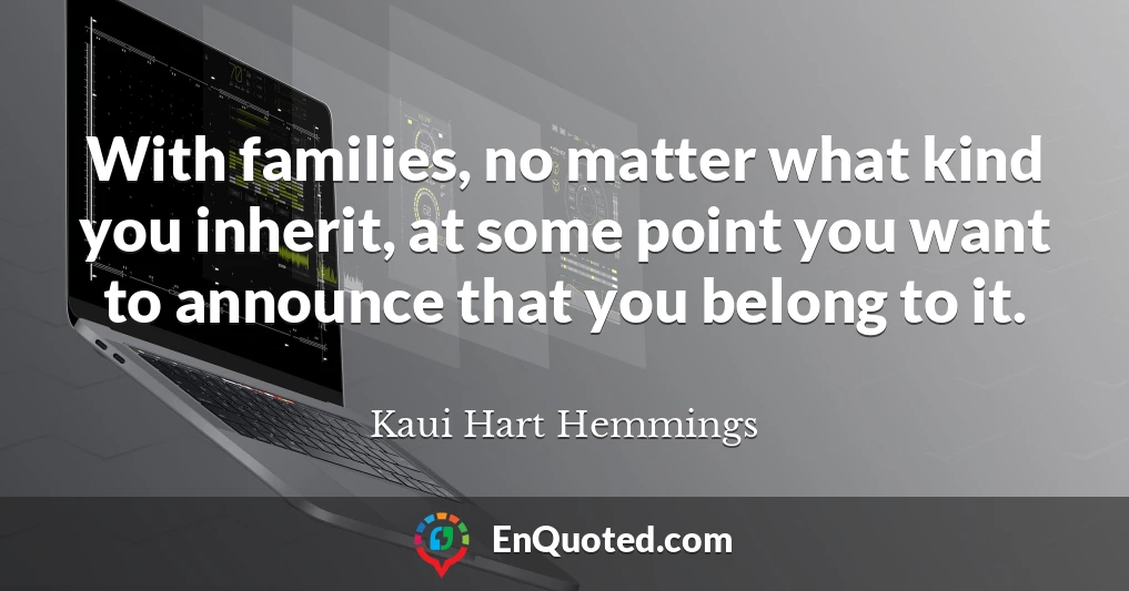 With families, no matter what kind you inherit, at some point you want to announce that you belong to it.