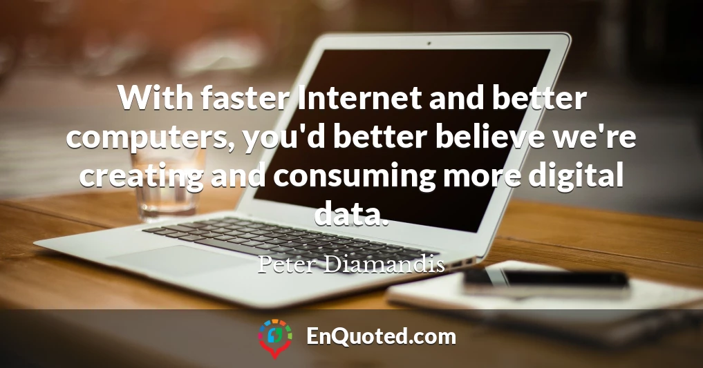 With faster Internet and better computers, you'd better believe we're creating and consuming more digital data.