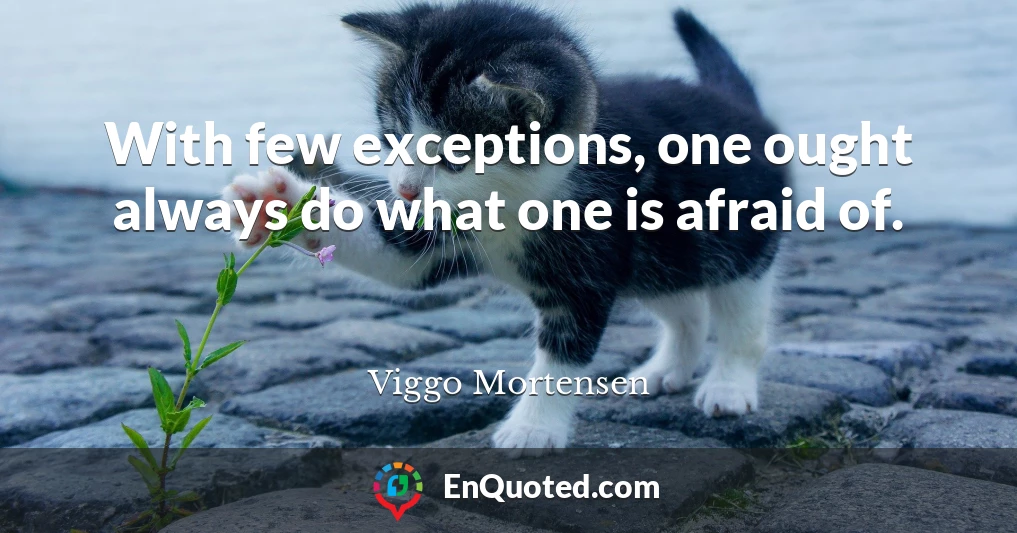 With few exceptions, one ought always do what one is afraid of.