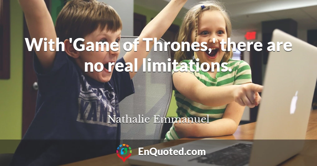 With 'Game of Thrones,' there are no real limitations.