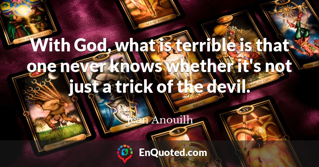 With God, what is terrible is that one never knows whether it's not just a trick of the devil.