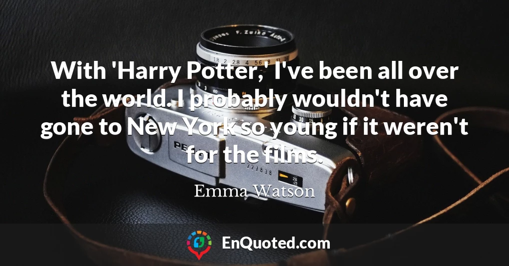 With 'Harry Potter,' I've been all over the world. I probably wouldn't have gone to New York so young if it weren't for the films.