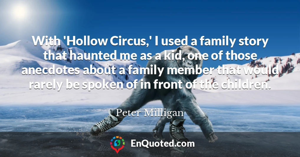 With 'Hollow Circus,' I used a family story that haunted me as a kid, one of those anecdotes about a family member that would rarely be spoken of in front of the children.
