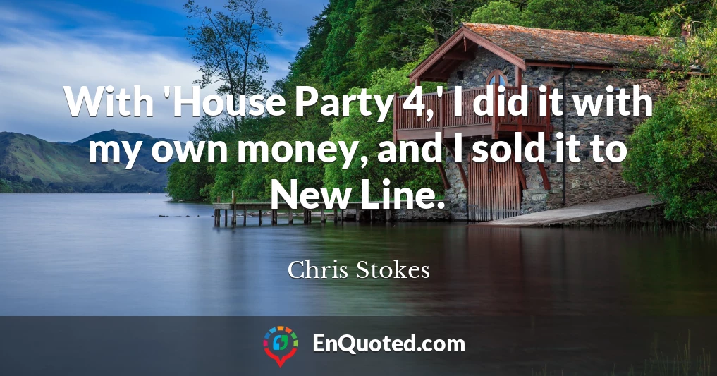 With 'House Party 4,' I did it with my own money, and I sold it to New Line.