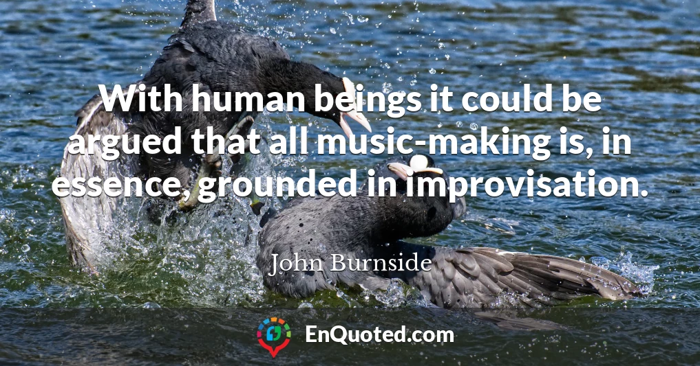With human beings it could be argued that all music-making is, in essence, grounded in improvisation.
