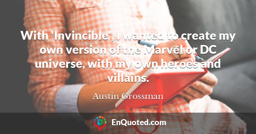 With 'Invincible', I wanted to create my own version of the Marvel or DC universe, with my own heroes and villains.