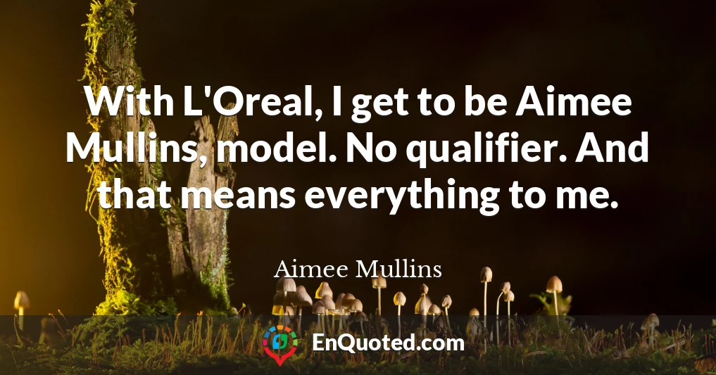 With L'Oreal, I get to be Aimee Mullins, model. No qualifier. And that means everything to me.