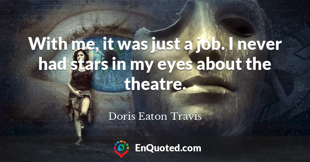 With me, it was just a job. I never had stars in my eyes about the theatre.