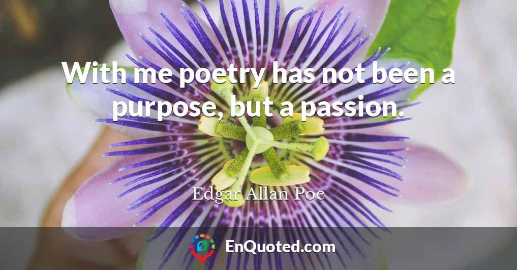 With me poetry has not been a purpose, but a passion.