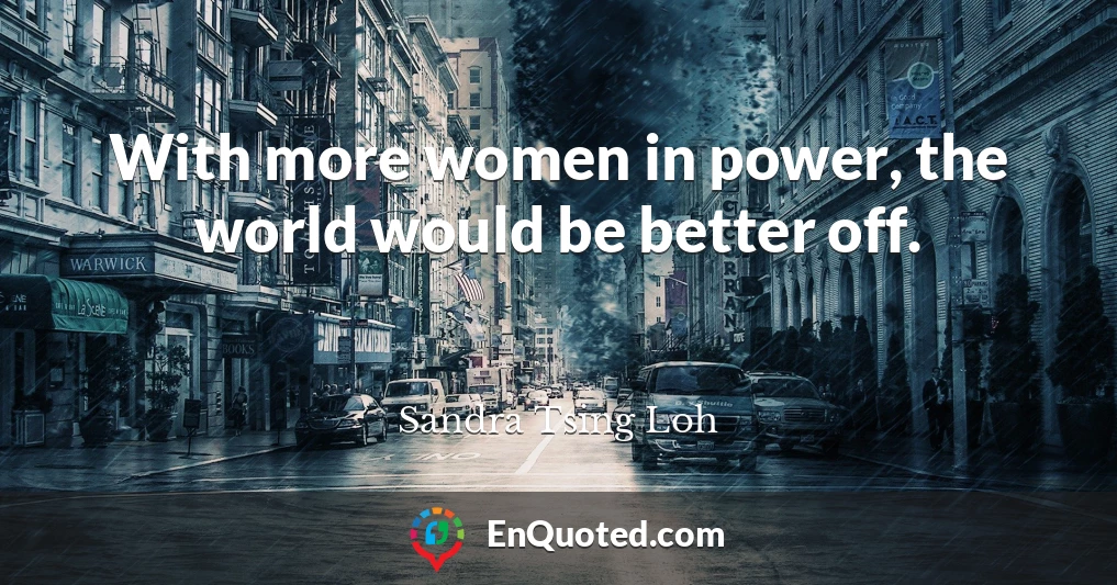 With more women in power, the world would be better off.
