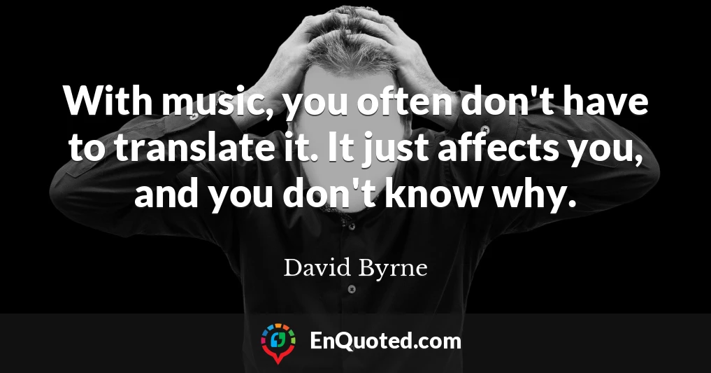 With music, you often don't have to translate it. It just affects you, and you don't know why.