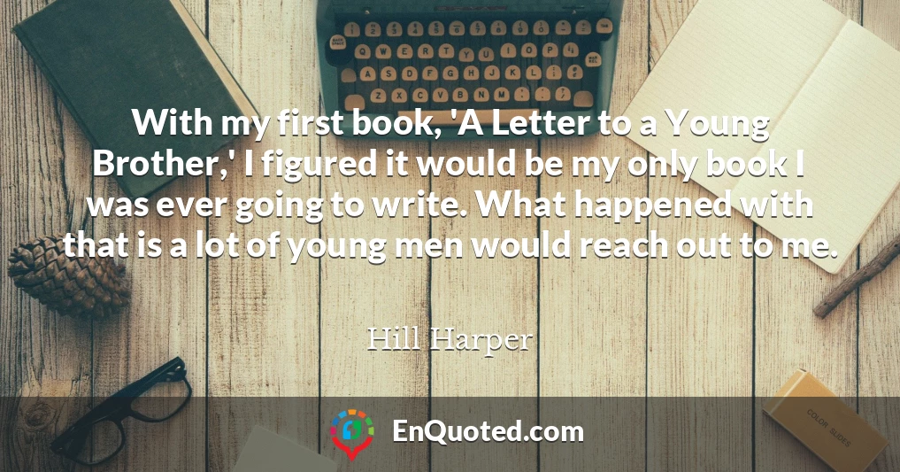 With my first book, 'A Letter to a Young Brother,' I figured it would be my only book I was ever going to write. What happened with that is a lot of young men would reach out to me.