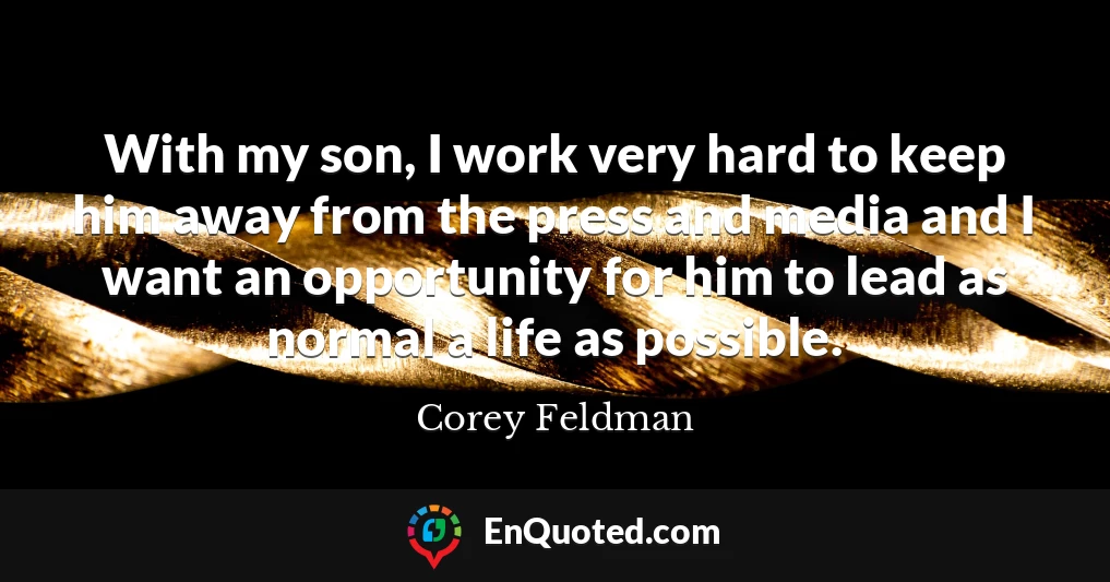 With my son, I work very hard to keep him away from the press and media and I want an opportunity for him to lead as normal a life as possible.