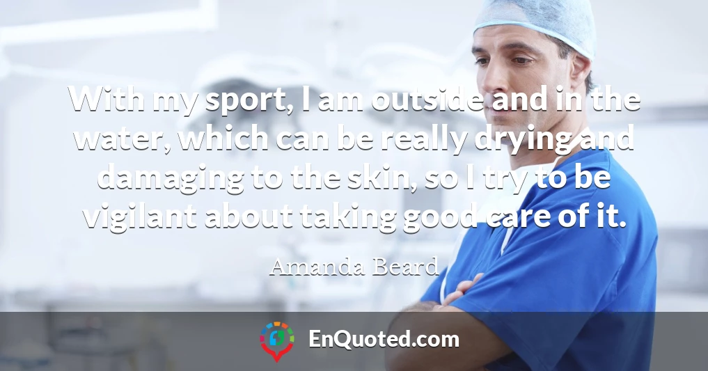 With my sport, I am outside and in the water, which can be really drying and damaging to the skin, so I try to be vigilant about taking good care of it.