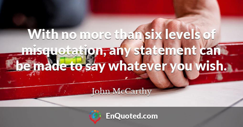 With no more than six levels of misquotation, any statement can be made to say whatever you wish.