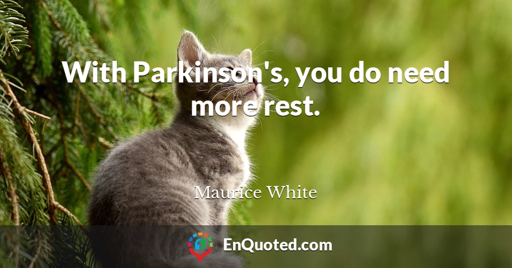 With Parkinson's, you do need more rest.