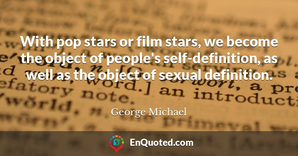 With pop stars or film stars, we become the object of people's self-definition, as well as the object of sexual definition.