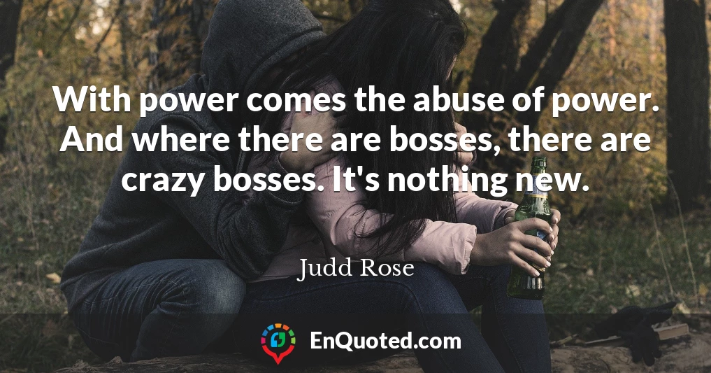 With power comes the abuse of power. And where there are bosses, there are crazy bosses. It's nothing new.