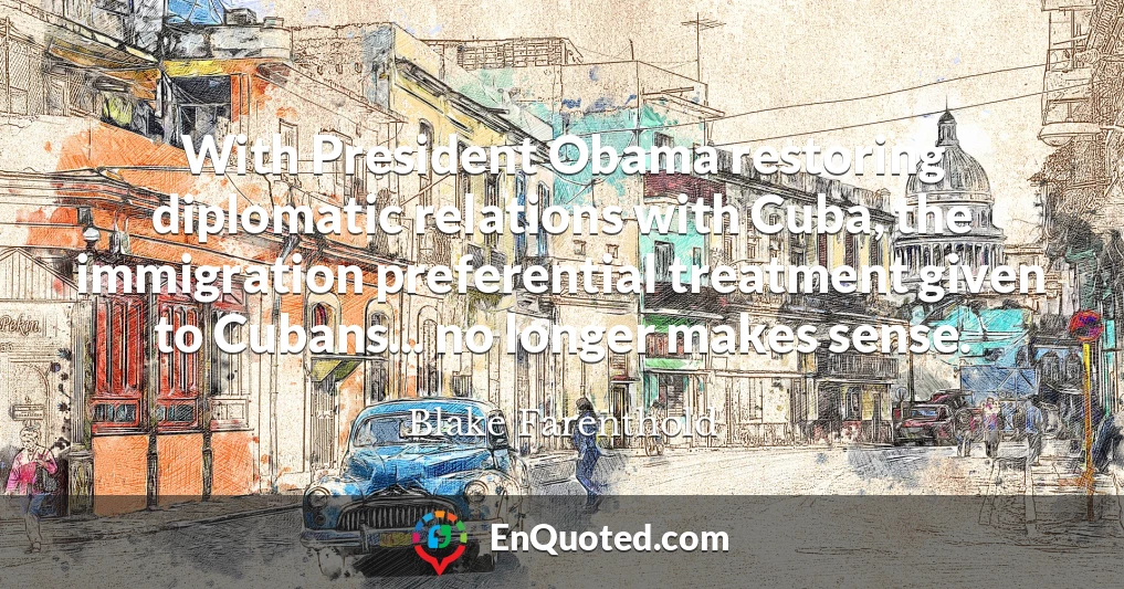 With President Obama restoring diplomatic relations with Cuba, the immigration preferential treatment given to Cubans... no longer makes sense.