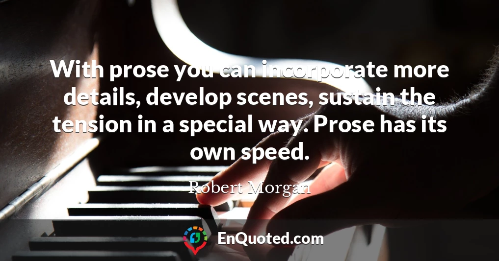 With prose you can incorporate more details, develop scenes, sustain the tension in a special way. Prose has its own speed.