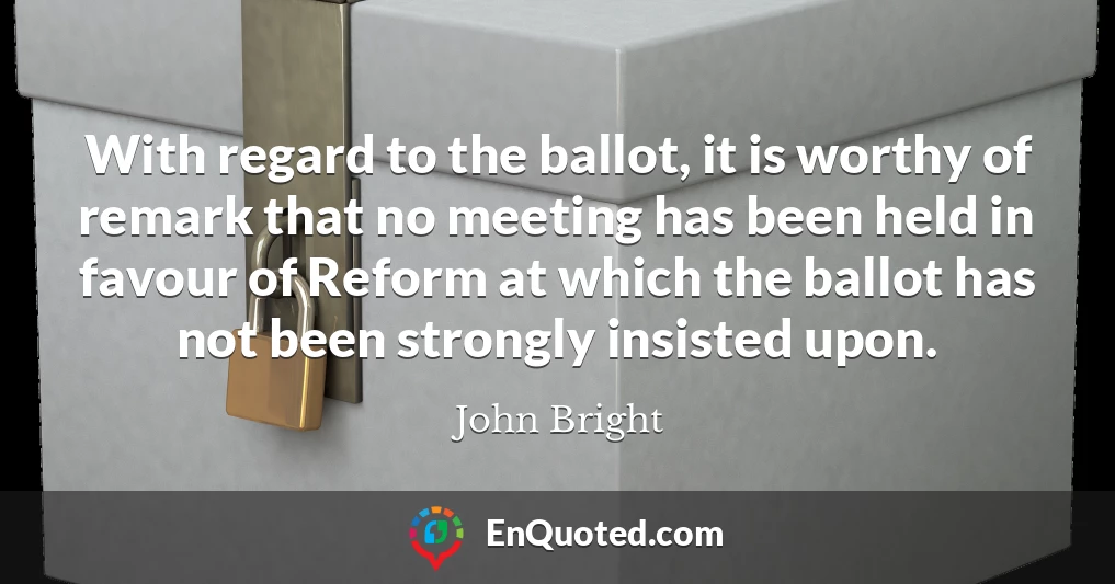 With regard to the ballot, it is worthy of remark that no meeting has been held in favour of Reform at which the ballot has not been strongly insisted upon.