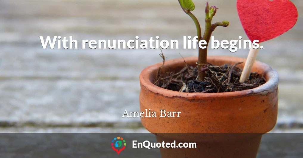 With renunciation life begins.