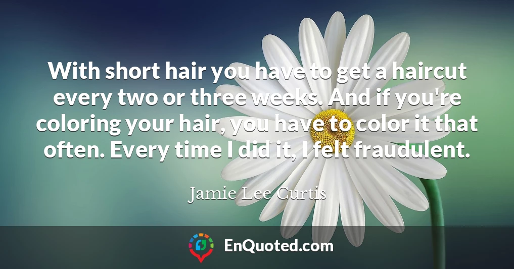 With short hair you have to get a haircut every two or three weeks. And if you're coloring your hair, you have to color it that often. Every time I did it, I felt fraudulent.