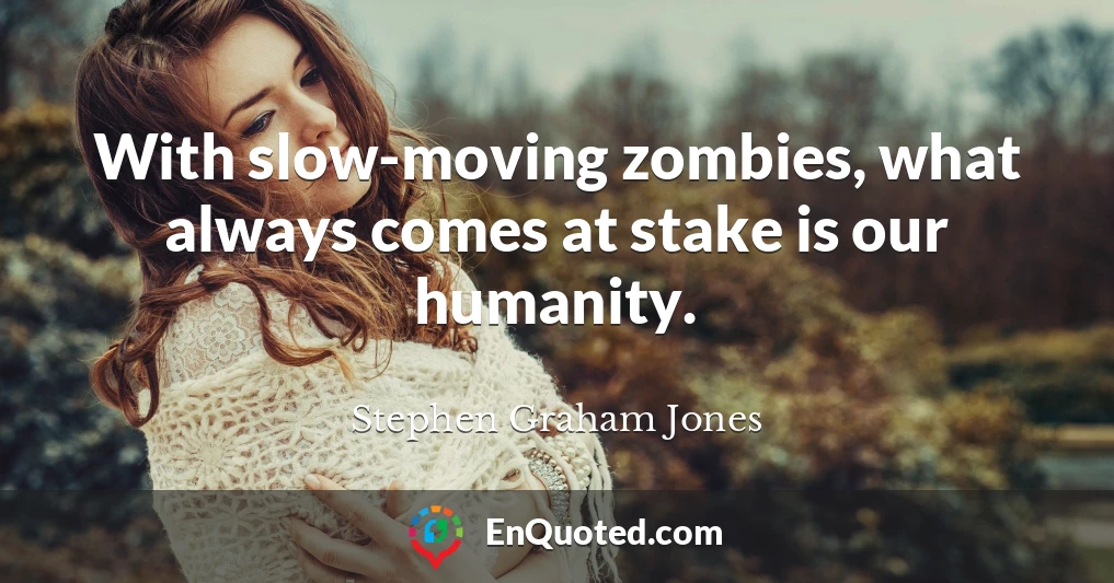With slow-moving zombies, what always comes at stake is our humanity.
