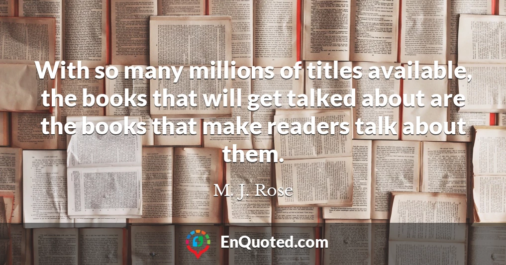 With so many millions of titles available, the books that will get talked about are the books that make readers talk about them.