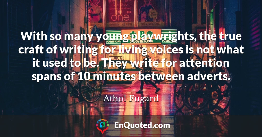 With so many young playwrights, the true craft of writing for living voices is not what it used to be. They write for attention spans of 10 minutes between adverts.