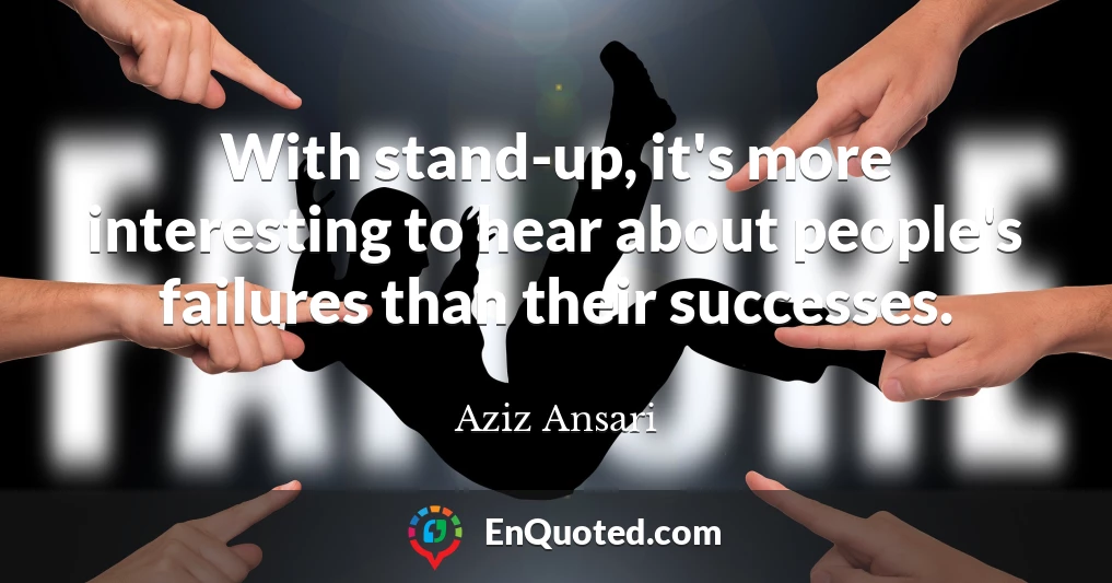 With stand-up, it's more interesting to hear about people's failures than their successes.