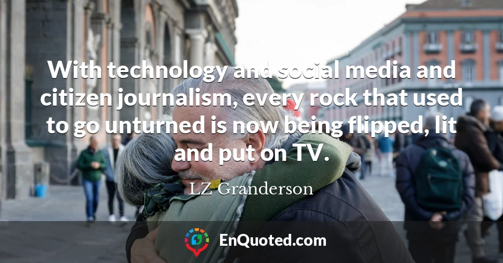 With technology and social media and citizen journalism, every rock that used to go unturned is now being flipped, lit and put on TV.